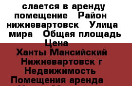 слается в аренду помещение › Район ­ нижневартовск › Улица ­ мира › Общая площадь ­ 25 › Цена ­ 15 000 - Ханты-Мансийский, Нижневартовск г. Недвижимость » Помещения аренда   . Ханты-Мансийский,Нижневартовск г.